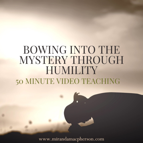 BOWING INTO THE MYSTERY THROUGH HUMILITY a video teaching by Miranda Macpherson